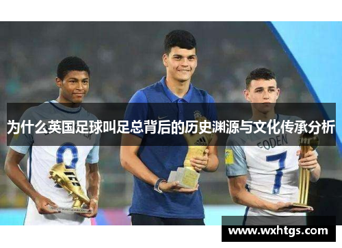为什么英国足球叫足总背后的历史渊源与文化传承分析