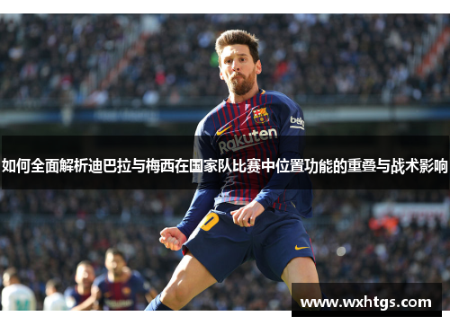 如何全面解析迪巴拉与梅西在国家队比赛中位置功能的重叠与战术影响