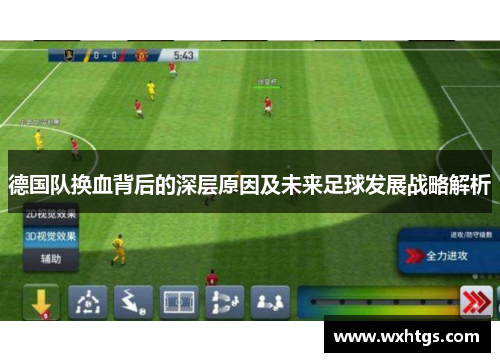 德国队换血背后的深层原因及未来足球发展战略解析